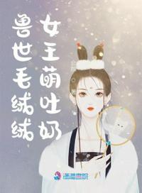 兽世毛绒绒女王萌吐奶